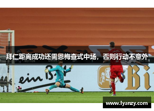 拜仁距离成功还需恩梅查式中场，否则行动不意外